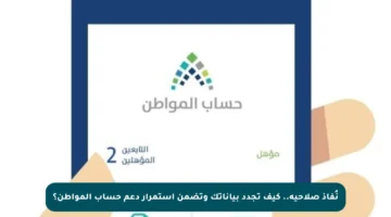 نُفاذ صلاحية.. كيف تجدد بياناتك وتضمن استمرار دعم حساب المواطن؟